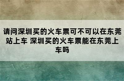 请问深圳买的火车票可不可以在东莞站上车 深圳买的火车票能在东莞上车吗